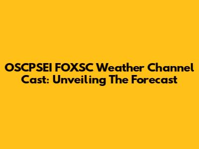 OSCPSEI FOXSC Weather Channel Cast: Unveiling The Forecast