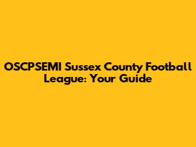 OSCPSEMI Sussex County Football League: Your Guide