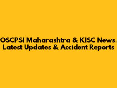 OSCPSI Maharashtra & KISC News: Latest Updates & Accident Reports