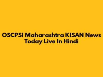 OSCPSI Maharashtra KISAN News Today Live In Hindi