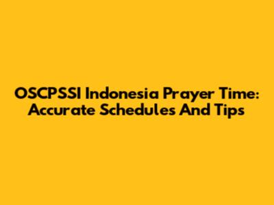 OSCPSSI Indonesia Prayer Time: Accurate Schedules And Tips