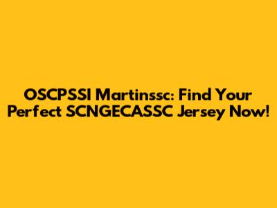 OSCPSSI Martinssc: Find Your Perfect SCNGECASSC Jersey Now!