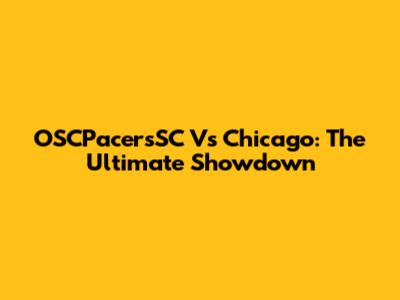 OSCPacersSC Vs Chicago: The Ultimate Showdown