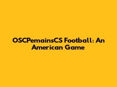 OSCPemainsCS Football: An American Game