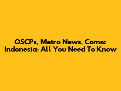 OSCPs, Metro News, Comsc Indonesia: All You Need To Know