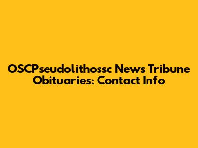 OSCPseudolithossc News Tribune Obituaries: Contact Info