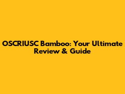 OSCRIUSC Bamboo: Your Ultimate Review & Guide