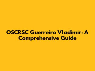 OSCRSC Guerreiro Vladimir: A Comprehensive Guide
