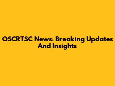 OSCRTSC News: Breaking Updates And Insights