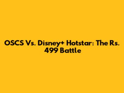 OSCS Vs. Disney+ Hotstar: The Rs. 499 Battle