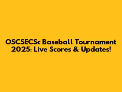 OSCSECSc Baseball Tournament 2025: Live Scores & Updates!