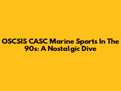 OSCSIS CASC Marine Sports In The 90s: A Nostalgic Dive