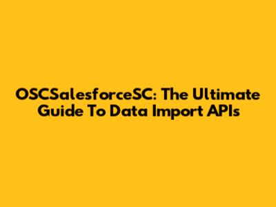 OSCSalesforceSC: The Ultimate Guide To Data Import APIs