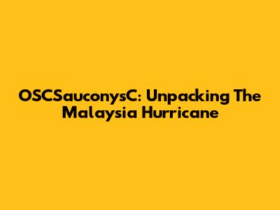 OSCSauconysC: Unpacking The Malaysia Hurricane