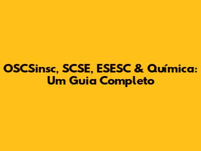 OSCSinsc, SCSE, ESESC & Química: Um Guia Completo