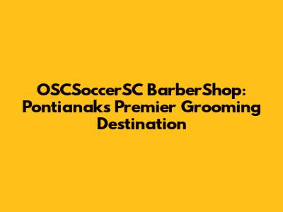 OSCSoccerSC BarberShop: Pontianak's Premier Grooming Destination
