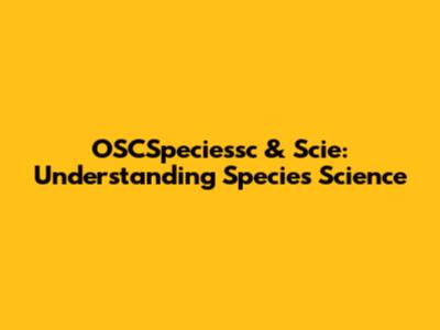 OSCSpeciessc & Scie: Understanding Species Science