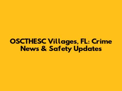 OSCTHESC Villages, FL: Crime News & Safety Updates