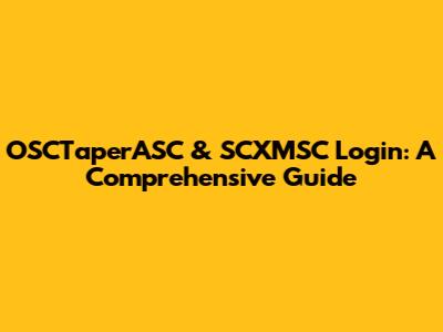 OSCTaperASC & SCXMSC Login: A Comprehensive Guide