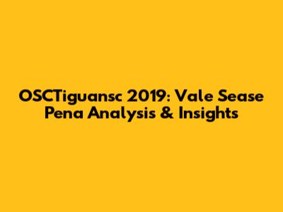 OSCTiguansc 2019: Vale Sease Pena Analysis & Insights