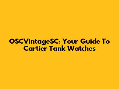 OSCVintageSC: Your Guide To Cartier Tank Watches