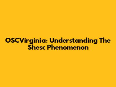 OSCVirginia: Understanding The Shesc Phenomenon