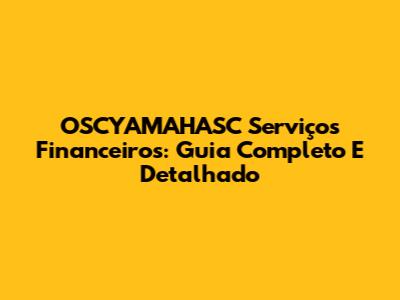 OSCYAMAHASC Serviços Financeiros: Guia Completo E Detalhado