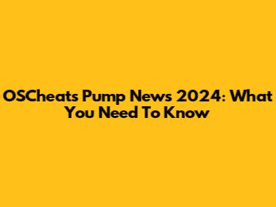 OSCheat's Pump News 2024: What You Need To Know