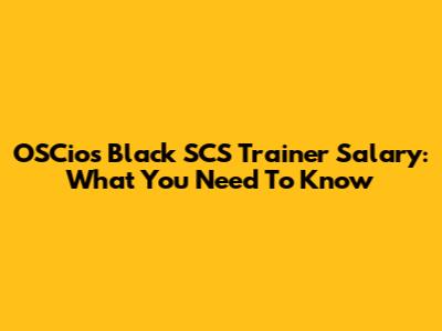 OSCios Black SCS Trainer Salary: What You Need To Know