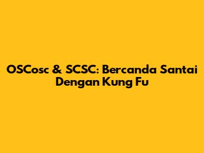 OSCosc & SCSC: Bercanda Santai Dengan Kung Fu