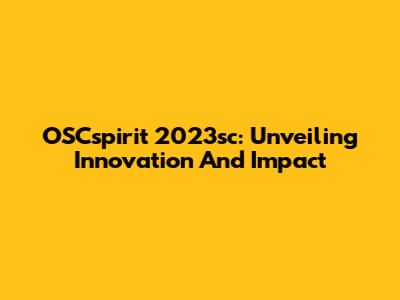 OSCspirit 2023sc: Unveiling Innovation And Impact