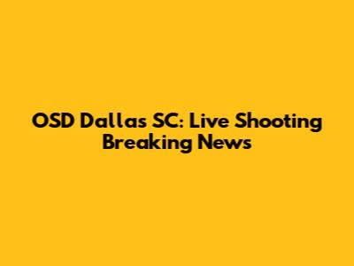 OSD Dallas SC: Live Shooting Breaking News