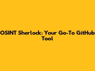 OSINT Sherlock: Your Go-To GitHub Tool