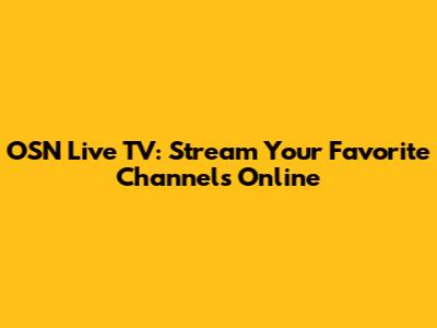 OSN Live TV: Stream Your Favorite Channels Online