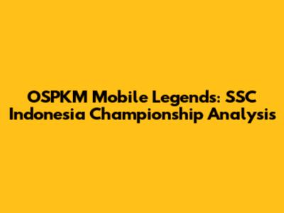 OSPKM Mobile Legends: SSC Indonesia Championship Analysis