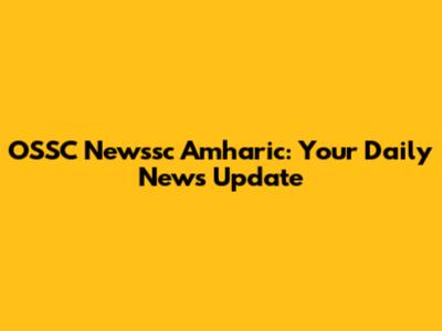 OSSC Newssc Amharic: Your Daily News Update