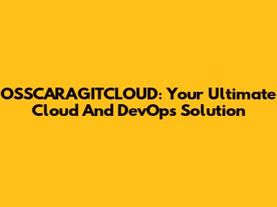 OSSCARAGITCLOUD: Your Ultimate Cloud And DevOps Solution