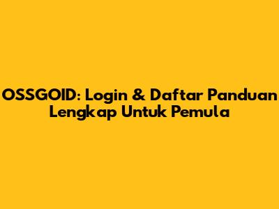 OSSGOID: Login & Daftar Panduan Lengkap Untuk Pemula