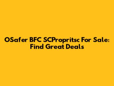 OSafer BFC SCPropritsc For Sale: Find Great Deals