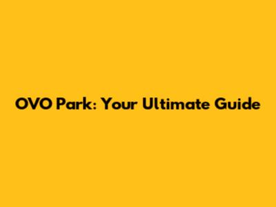 OVO Park: Your Ultimate Guide