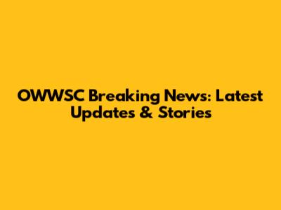 OWWSC Breaking News: Latest Updates & Stories