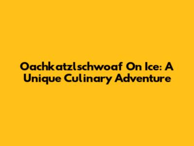 Oachkatzlschwoaf On Ice: A Unique Culinary Adventure