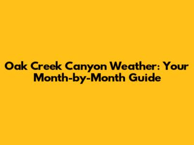 Oak Creek Canyon Weather: Your Month-by-Month Guide