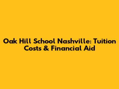 Oak Hill School Nashville: Tuition Costs & Financial Aid