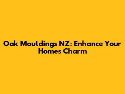 Oak Mouldings NZ: Enhance Your Home's Charm