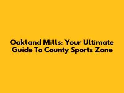 Oakland Mills: Your Ultimate Guide To County Sports Zone