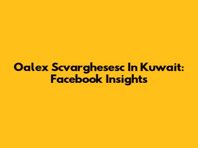 Oalex Scvarghesesc In Kuwait: Facebook Insights