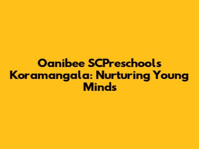 Oanibee SCPreschools Koramangala: Nurturing Young Minds