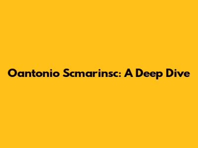 Oantonio Scmarinsc: A Deep Dive