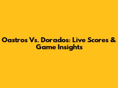 Oastros Vs. Dorados: Live Scores & Game Insights